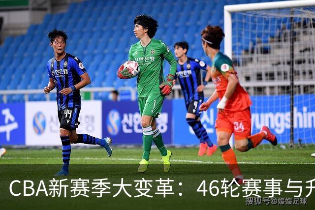 CBA新赛季大变革：46轮赛事与升降级双重来袭！